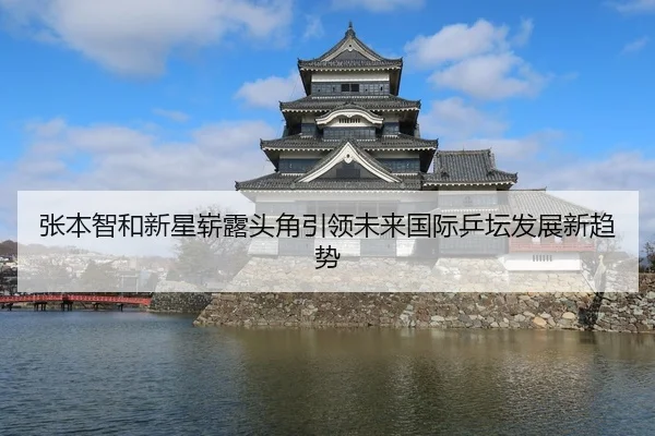张本智和新星崭露头角引领未来国际乒坛发展新趋势